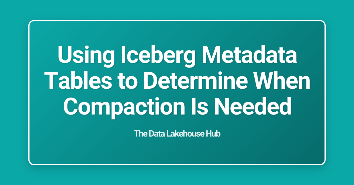 Using Iceberg Metadata Tables to Determine When Compaction Is Needed